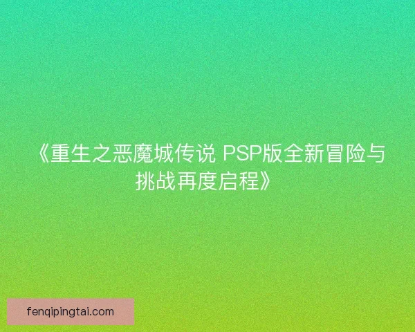 《重生之恶魔城传说 PSP版全新冒险与挑战再度启程》