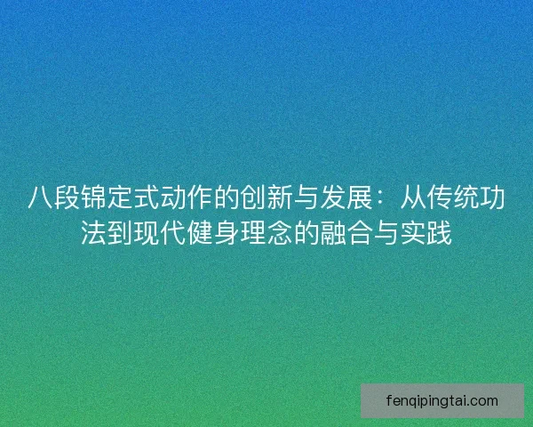 八段锦定式动作的创新与发展：从传统功法到现代健身理念的融合与实践
