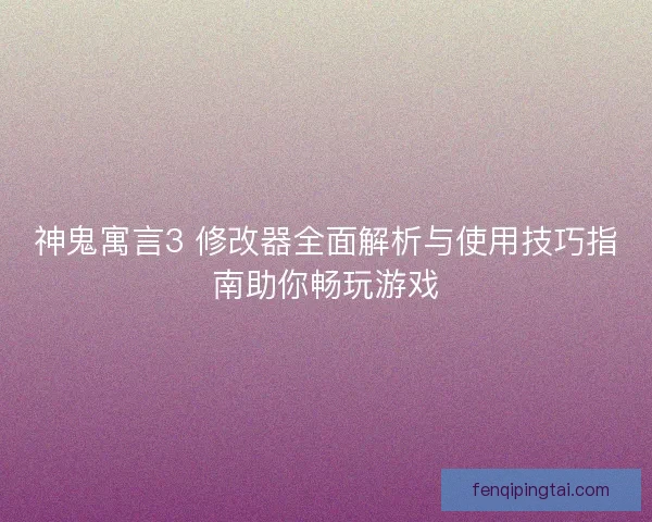 神鬼寓言3 修改器全面解析与使用技巧指南助你畅玩游戏