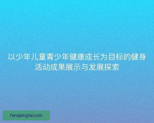 以少年儿童青少年健康成长为目标的健身活动成果展示与发展探索
