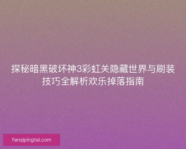 探秘暗黑破坏神3彩虹关隐藏世界与刷装技巧全解析欢乐掉落指南 探秘暗黑破坏神3彩虹关隐藏世界与刷装技巧全解析欢乐掉落指南