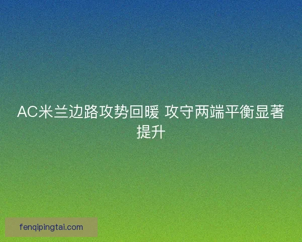 AC米兰边路攻势回暖 攻守两端平衡显著提升